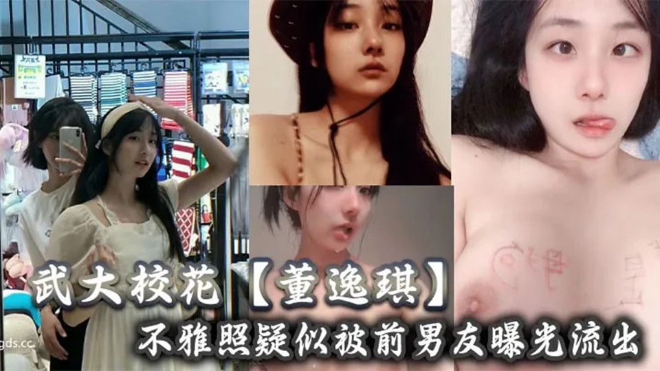 武大校花【董逸琪】不雅照疑似被前男友曝光流出，也不知道是男友调教的厉害还是她的母狗属性激活了